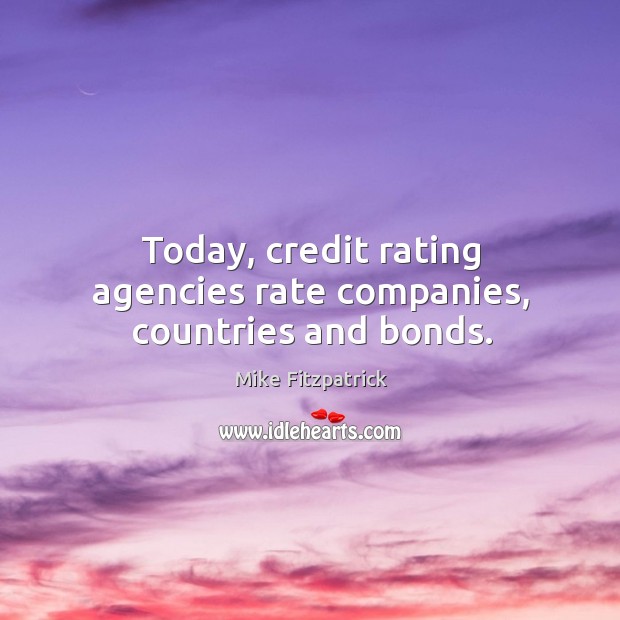 Today, credit rating agencies rate companies, countries and bonds. Mike Fitzpatrick Picture Quote