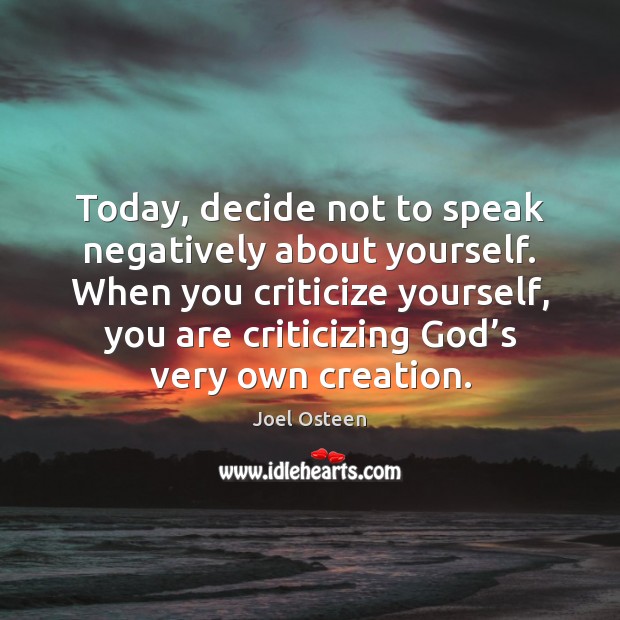 Today, decide not to speak negatively about yourself. When you criticize yourself, Joel Osteen Picture Quote