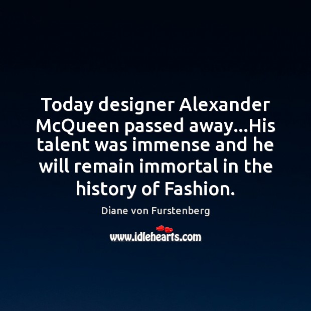 Today designer Alexander McQueen passed away…His talent was immense and he 