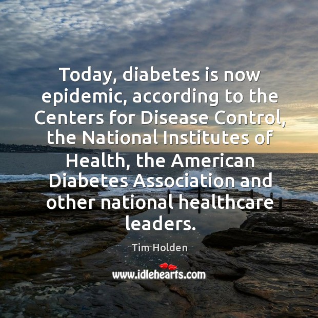 Today, diabetes is now epidemic, according to the centers for disease control, the national institutes of health Tim Holden Picture Quote