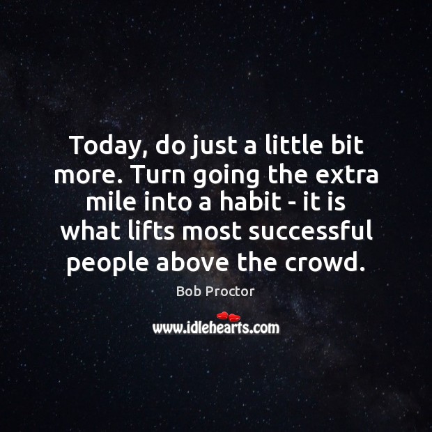 Today, do just a little bit more. Turn going the extra mile Bob Proctor Picture Quote