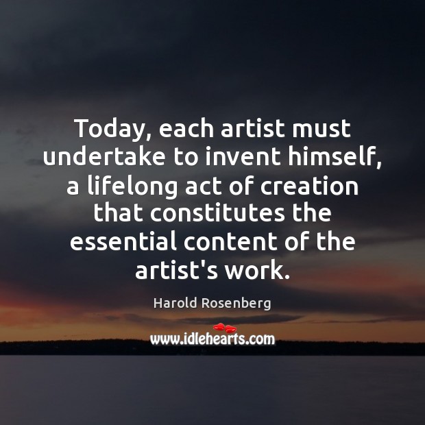 Today, each artist must undertake to invent himself, a lifelong act of Harold Rosenberg Picture Quote