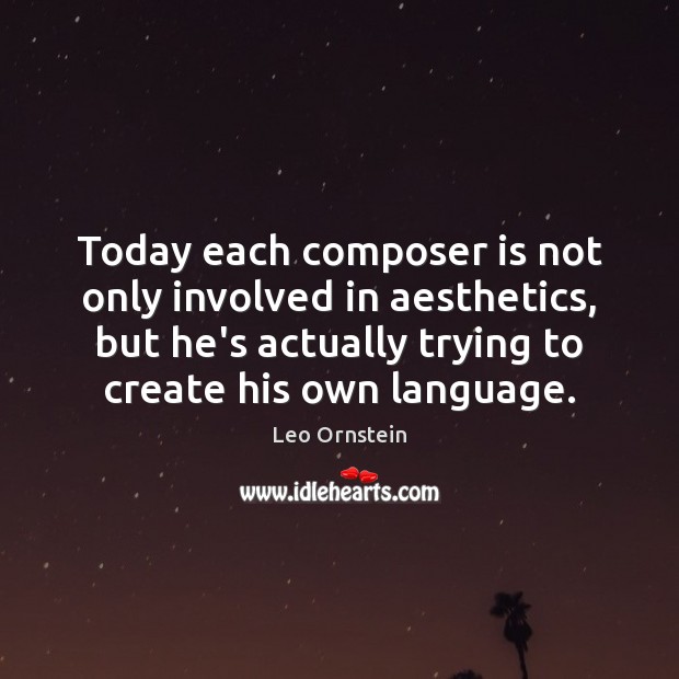 Today each composer is not only involved in aesthetics, but he’s actually Leo Ornstein Picture Quote