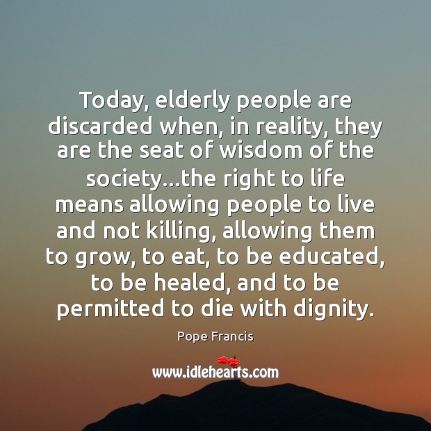 Today, elderly people are discarded when, in reality, they are the seat Pope Francis Picture Quote