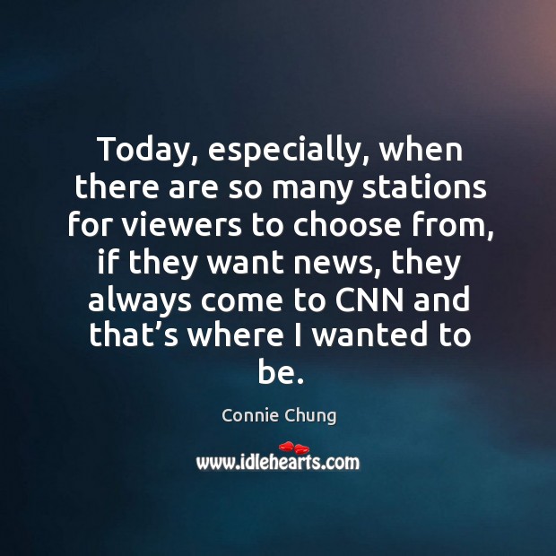 Today, especially, when there are so many stations for viewers to choose from, if they want news Connie Chung Picture Quote