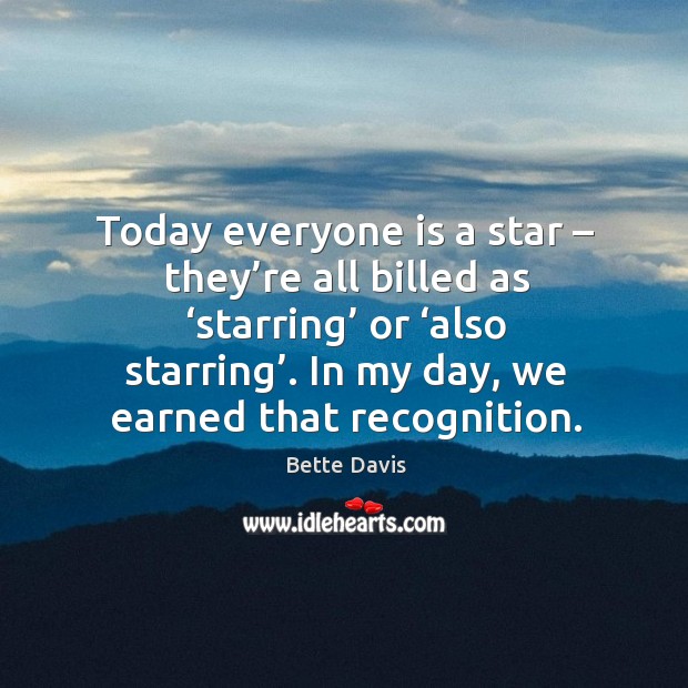 Today everyone is a star – they’re all billed as ‘starring’ or ‘also starring’. Bette Davis Picture Quote