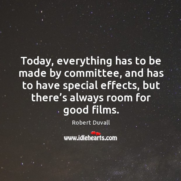 Today, everything has to be made by committee, and has to have special effects, but there’s always room for good films. Robert Duvall Picture Quote