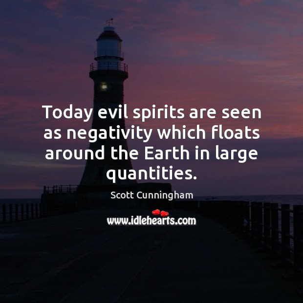Today evil spirits are seen as negativity which floats around the Earth Scott Cunningham Picture Quote