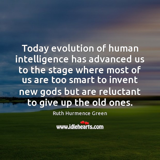 Today evolution of human intelligence has advanced us to the stage where Ruth Hurmence Green Picture Quote