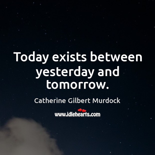 Today exists between yesterday and tomorrow. Catherine Gilbert Murdock Picture Quote