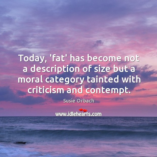 Today, ‘fat’ has become not a description of size but a moral Susie Orbach Picture Quote
