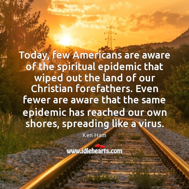 Today, few Americans are aware of the spiritual epidemic that wiped out Ken Ham Picture Quote