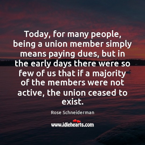 Today, for many people, being a union member simply means paying dues, Rose Schneiderman Picture Quote