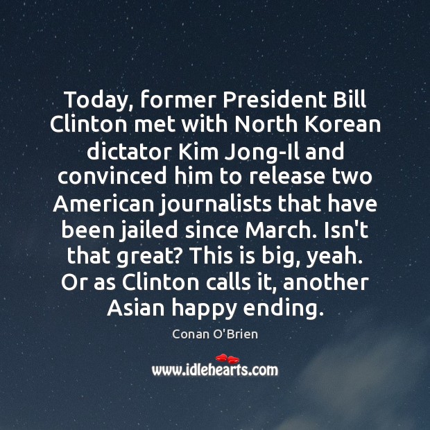 Today, former President Bill Clinton met with North Korean dictator Kim Jong-Il Conan O’Brien Picture Quote