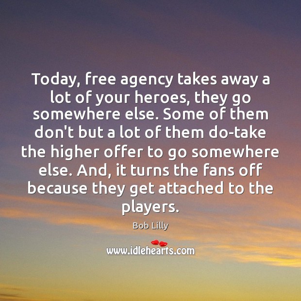 Today, free agency takes away a lot of your heroes, they go Bob Lilly Picture Quote