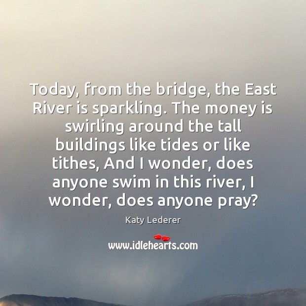 Today, from the bridge, the East River is sparkling. The money is Katy Lederer Picture Quote