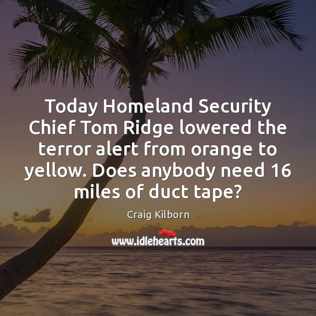 Today Homeland Security Chief Tom Ridge lowered the terror alert from orange Craig Kilborn Picture Quote