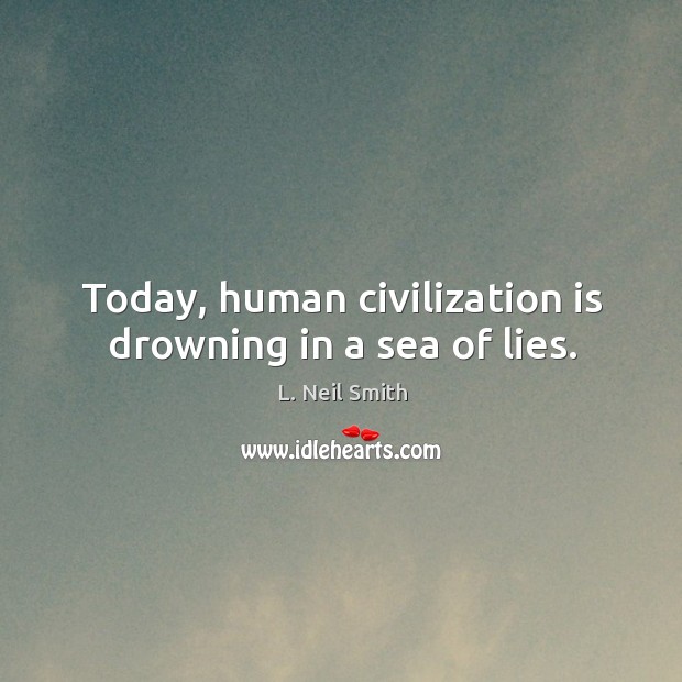 Today, human civilization is drowning in a sea of lies. L. Neil Smith Picture Quote