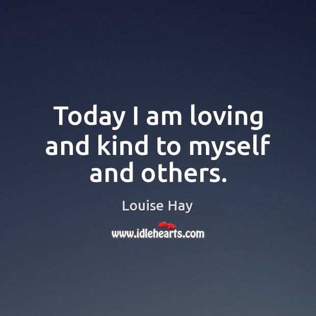 Today I am loving and kind to myself and others. Louise Hay Picture Quote
