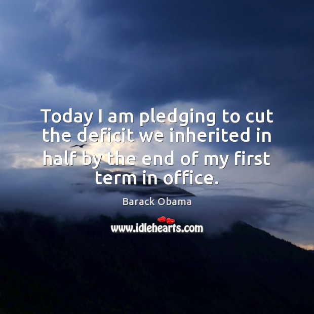 Today I am pledging to cut the deficit we inherited in half Image