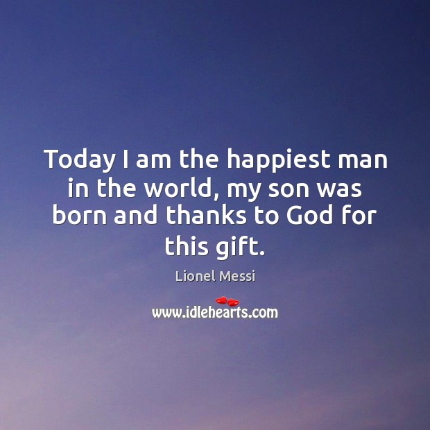 Today I am the happiest man in the world, my son was born and thanks to God for this gift. Lionel Messi Picture Quote