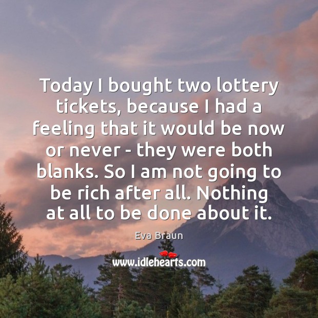 Today I bought two lottery tickets, because I had a feeling that Now or Never Quotes Image