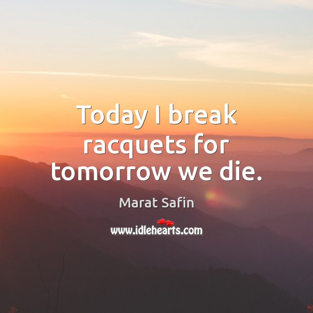Today I break racquets for tomorrow we die. Marat Safin Picture Quote