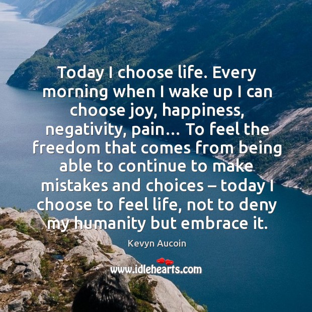 Today I choose life. Every morning when I wake up I can choose joy Humanity Quotes Image