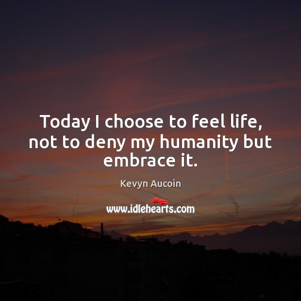 Today I choose to feel life, not to deny my humanity but embrace it. Kevyn Aucoin Picture Quote