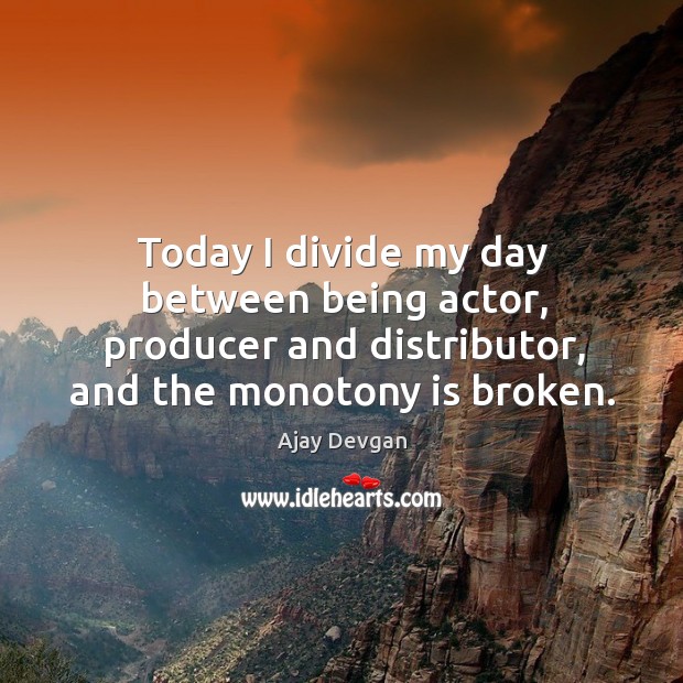 Today I divide my day between being actor, producer and distributor, and the monotony is broken. Image