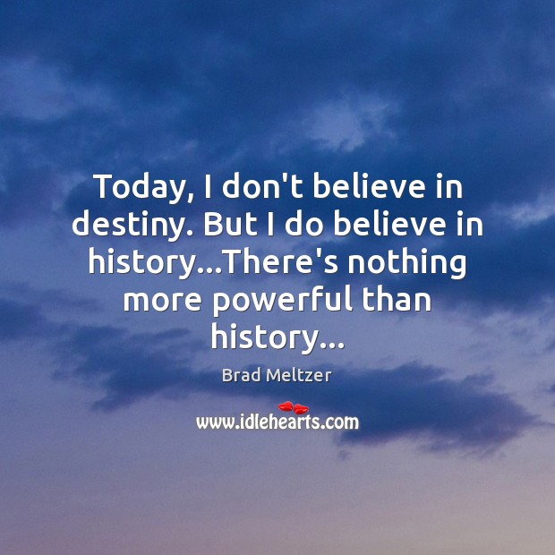 Today, I don’t believe in destiny. But I do believe in history… Brad Meltzer Picture Quote