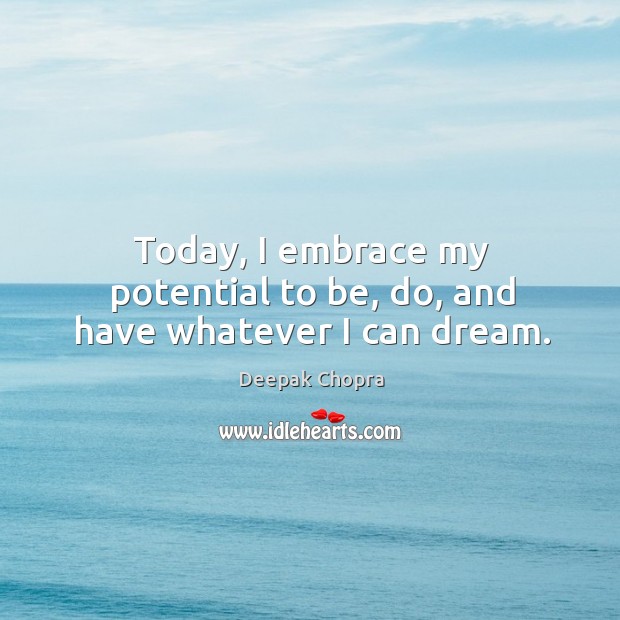 Today, I embrace my potential to be, do, and have whatever I can dream. Deepak Chopra Picture Quote