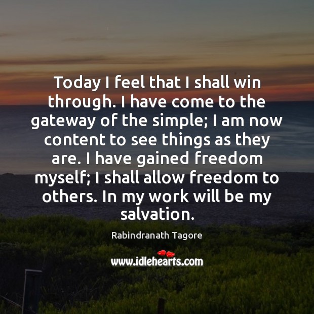 Today I feel that I shall win through. I have come to Rabindranath Tagore Picture Quote