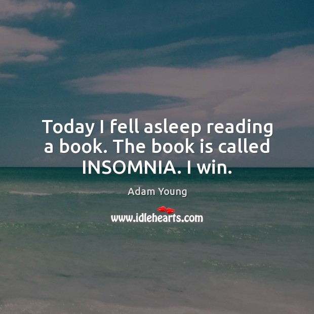 Today I fell asleep reading a book. The book is called INSOMNIA. I win. Adam Young Picture Quote