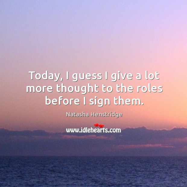 Today, I guess I give a lot more thought to the roles before I sign them. Natasha Henstridge Picture Quote