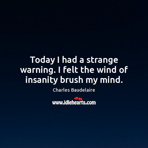 Today I had a strange warning. I felt the wind of insanity brush my mind. Charles Baudelaire Picture Quote