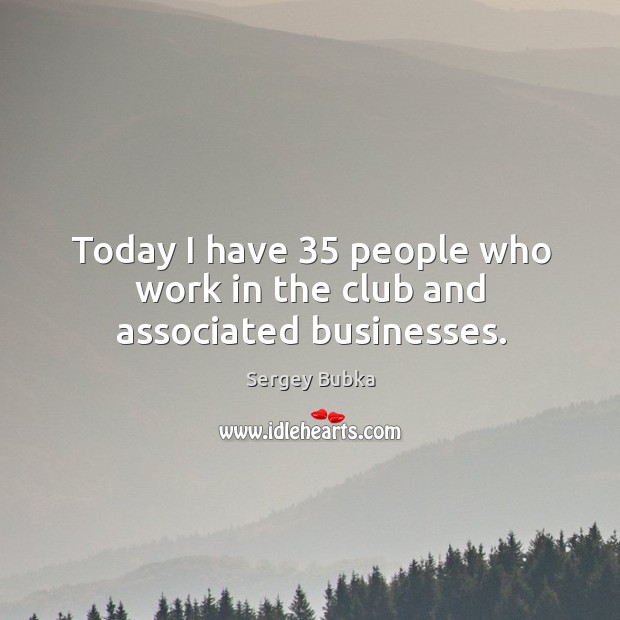 Today I have 35 people who work in the club and associated businesses. Sergey Bubka Picture Quote