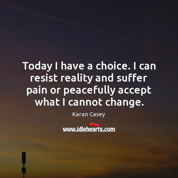 Today I have a choice. I can resist reality and suffer pain Karan Casey Picture Quote