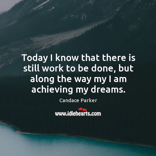 Today I know that there is still work to be done, but along the way my I am achieving my dreams. Candace Parker Picture Quote
