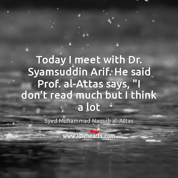 Today I meet with Dr. Syamsuddin Arif. He said Prof. al-Attas says, “ Syed Muhammad Naquib al-Attas Picture Quote