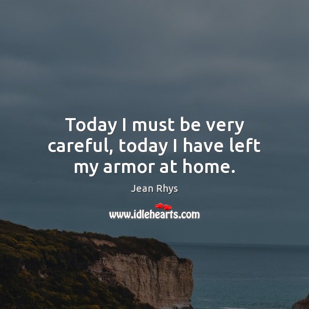 Today I must be very careful, today I have left my armor at home. Jean Rhys Picture Quote