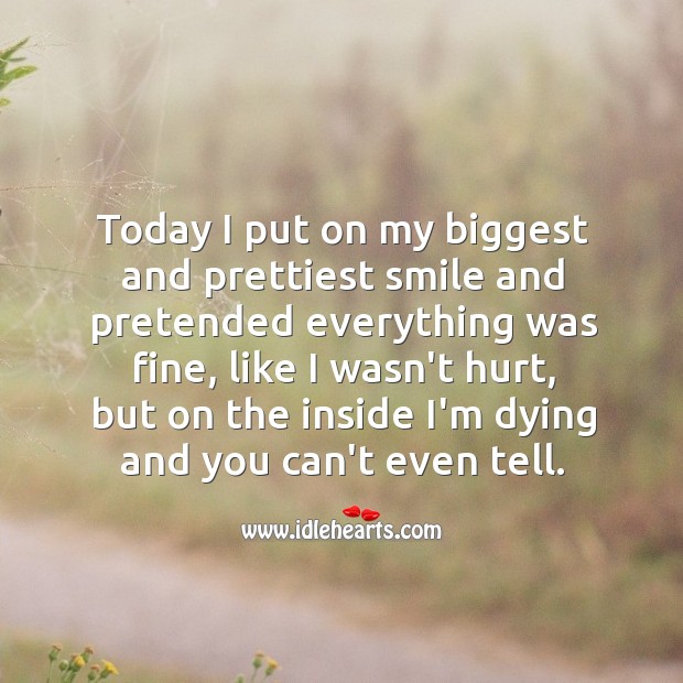 Today I put on my biggest and prettiest smile and pretended everything was fine. Hurt Quotes Image