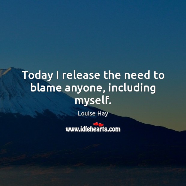 Today I release the need to blame anyone, including myself. Image