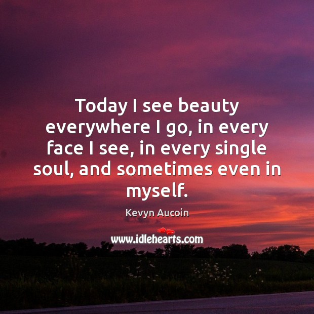 Today I see beauty everywhere I go, in every face I see, Kevyn Aucoin Picture Quote