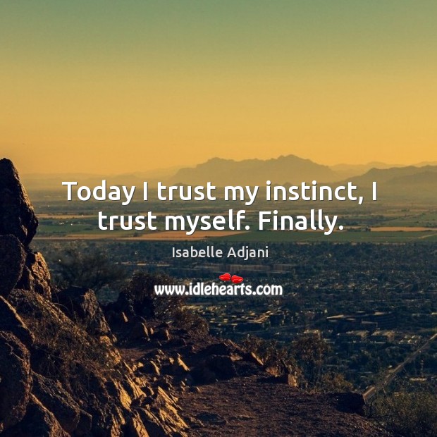 Today I trust my instinct, I trust myself. Finally. Isabelle Adjani Picture Quote