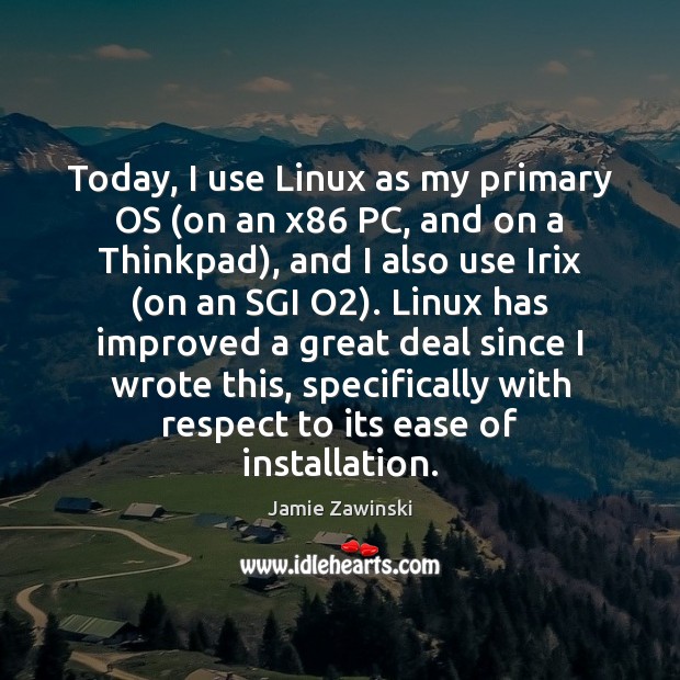 Today, I use Linux as my primary OS (on an x86 PC, Jamie Zawinski Picture Quote