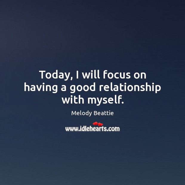 Today, I will focus on having a good relationship with myself. Melody Beattie Picture Quote