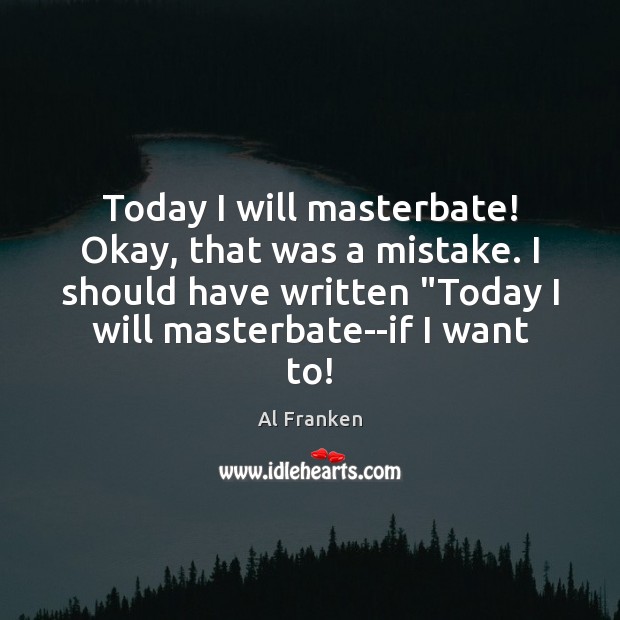 Today I will masterbate! Okay, that was a mistake. I should have Image