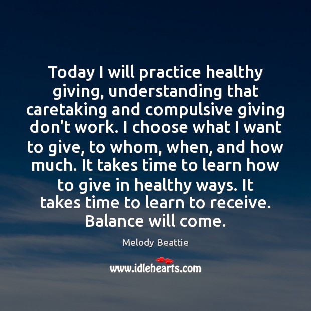 Today I will practice healthy giving, understanding that caretaking and compulsive giving Melody Beattie Picture Quote