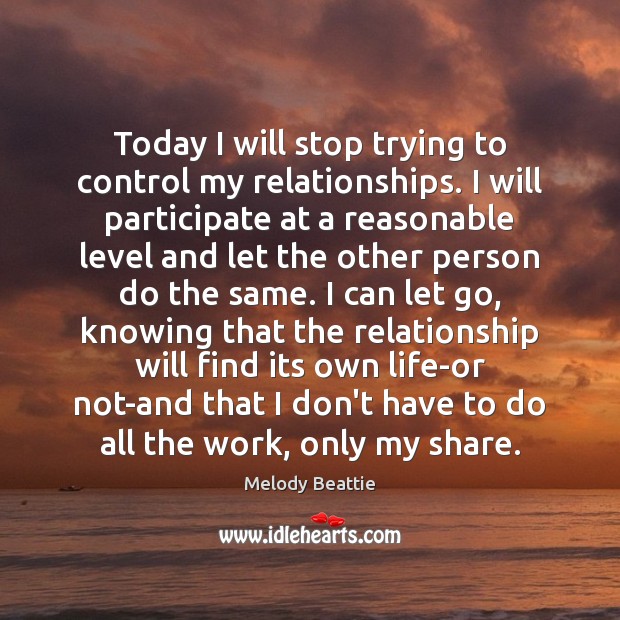 Today I will stop trying to control my relationships. I will participate Melody Beattie Picture Quote